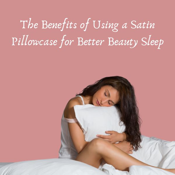 The Benefits of Using a Satin Pillowcase for Better Beauty Sleep