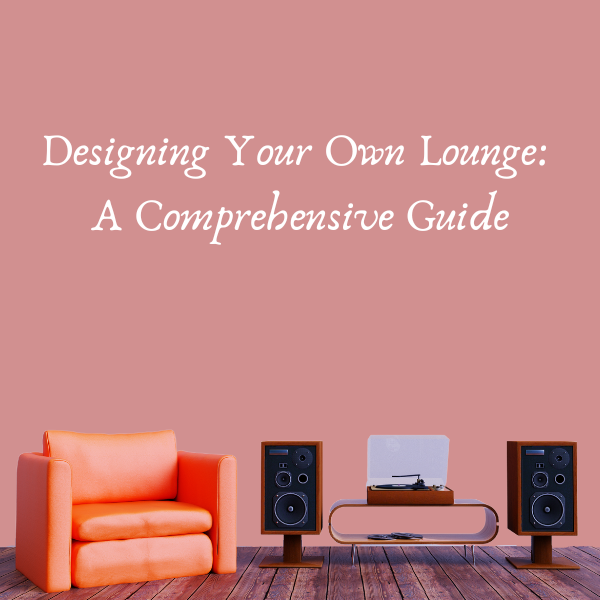 Designing Your Own Lounge: A Comprehensive Guide