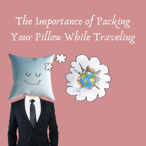 The Importance of Packing Your Pillow While Traveling