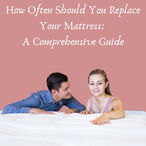 How Often Should You Replace Your Mattress: A Comprehensive Guide