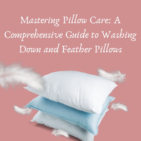 Mastering Pillow Care: A Comprehensive Guide to Washing Down and Feather Pillows