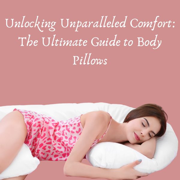 Unlocking Unparalleled Comfort: The Ultimate Guide to Body Pillows