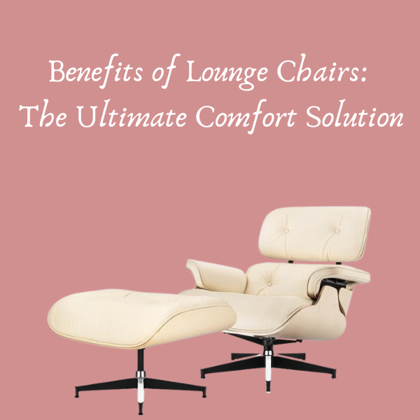 Benefits of Lounge Chairs: The Ultimate Comfort Solution
