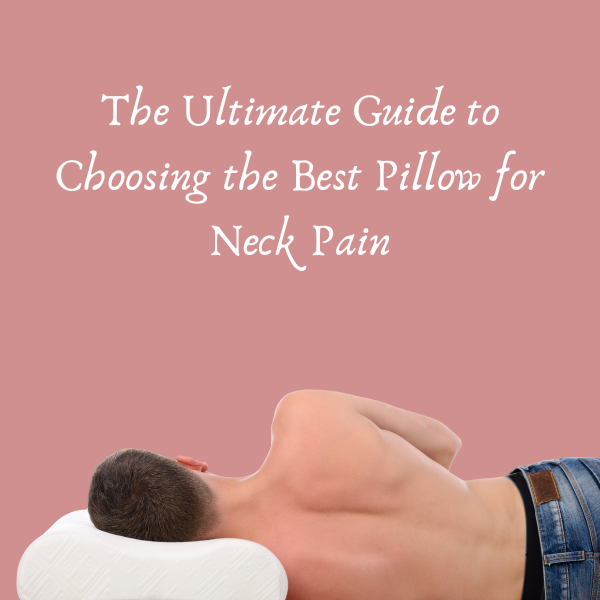 The Ultimate Guide to Choosing the Best Pillow for Neck Pain