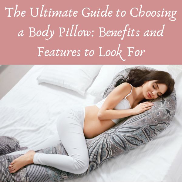 The Ultimate Guide to Choosing a Body Pillow: Benefits and Features to Look For