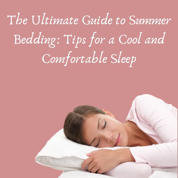The Ultimate Guide to Summer Bedding: Tips for a Cool and Comfortable Sleep