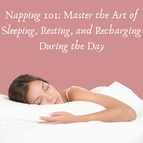 Napping 101: Master the Art of Sleeping, Resting, and Recharging During the Day